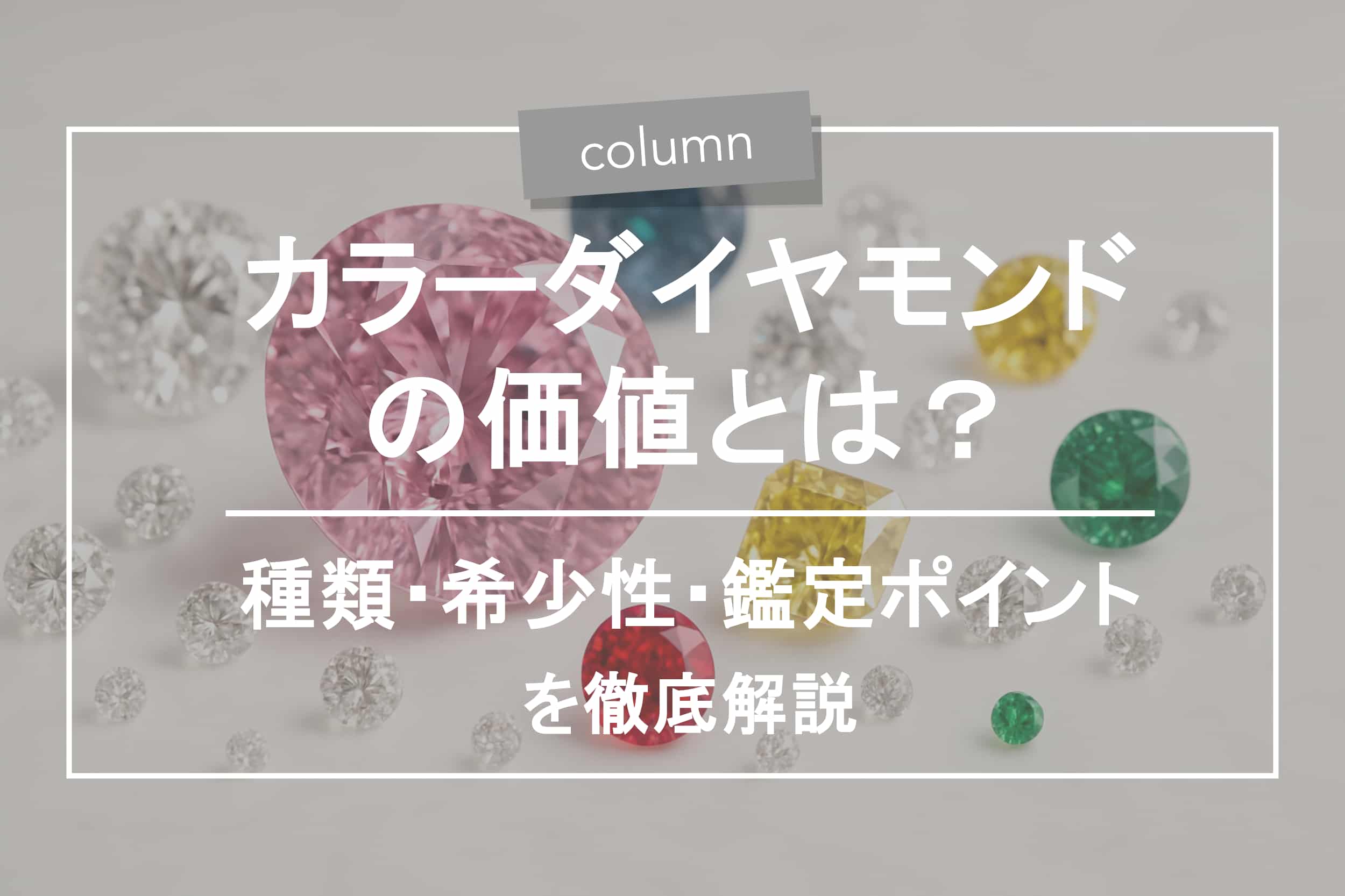 カラーダイヤモンドの価値とは？種類・希少性・鑑定ポイントを徹底解説 