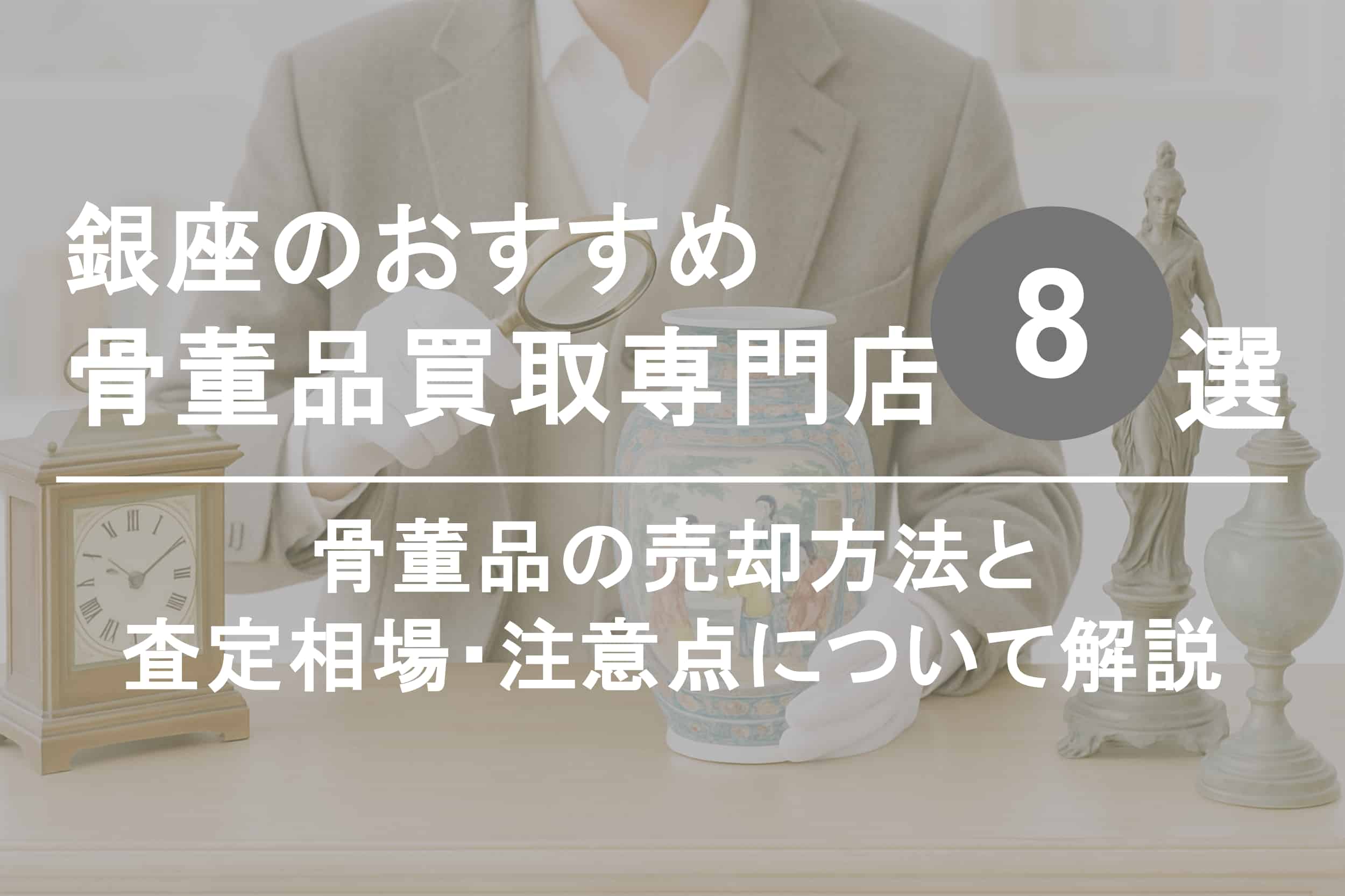 銀座で骨董品を高く売るならココ！おすすめ買取店ランキング8選【2025年最新版】