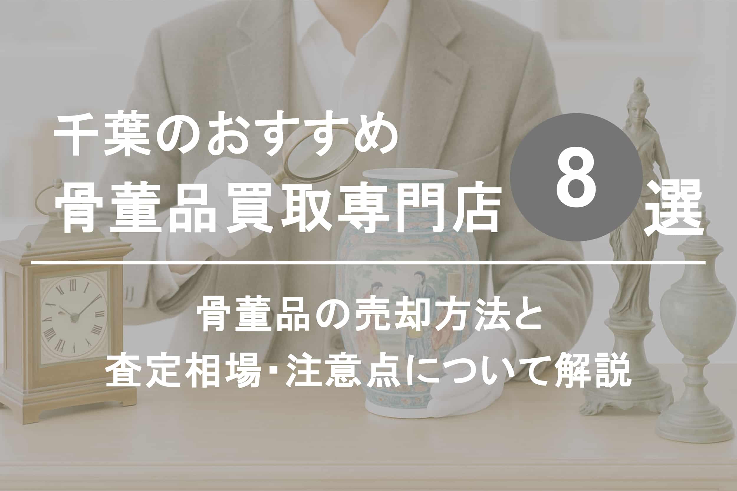 千葉で骨董品を高く売るならココ！おすすめ買取店ランキング8選