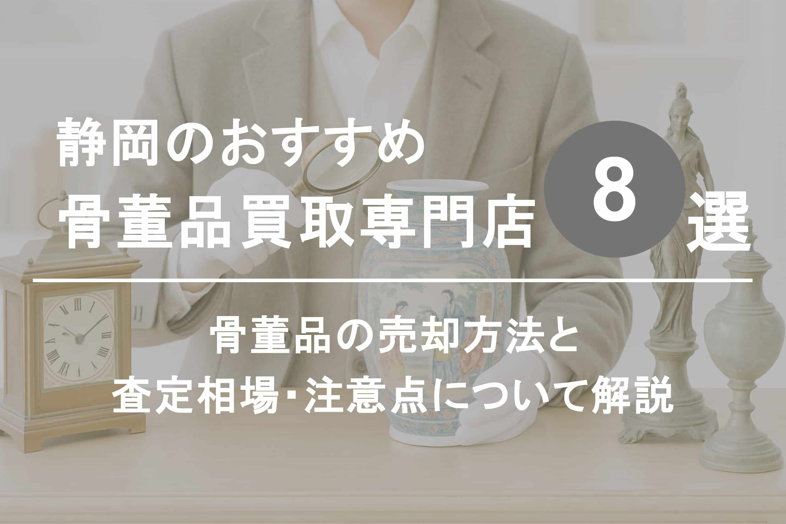 静岡で骨董品を高く売るならココ！おすすめ買取店ランキング8選