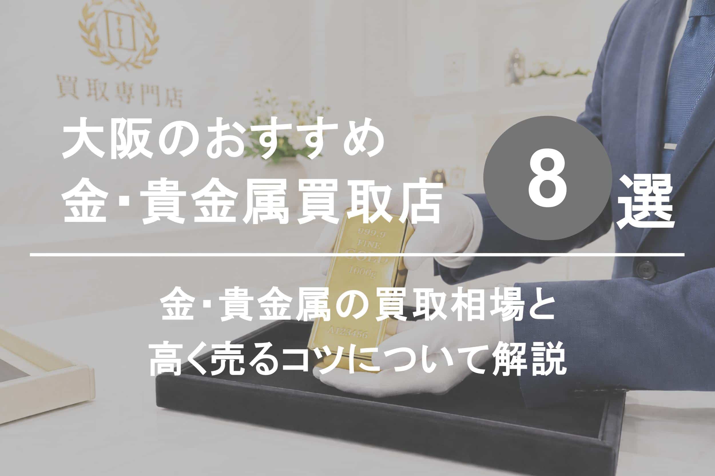 大阪の金・貴金属買取店おすすめ8選｜買取相場と高く売るコツを解説