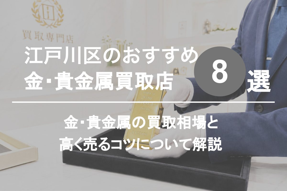 江戸川区の金・貴金属買取店おすすめ8選｜買取相場と高く売るコツを解説