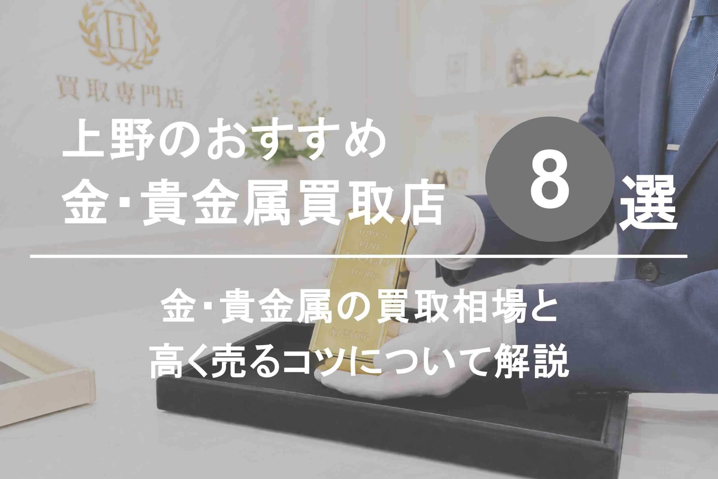 上野の金・貴金属買取店おすすめ8選｜買取相場と高く売るコツを解説
